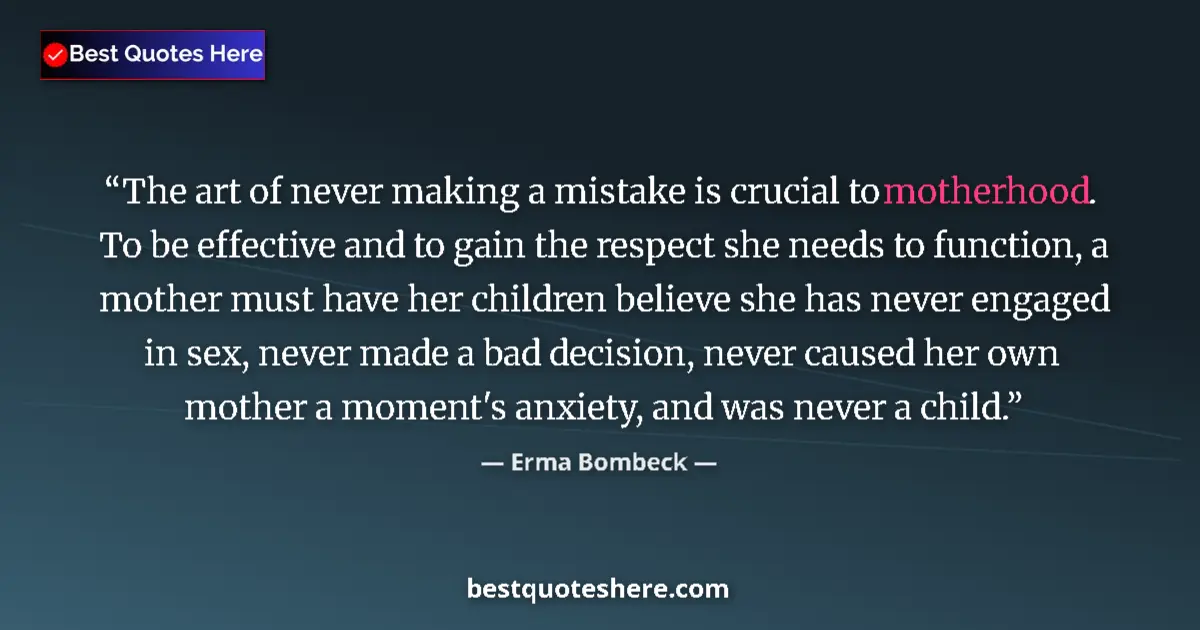 Quote by Erma Bombeck: The art of never making a mistake is crucial to motherhood. To be effective and to gain the respect ...