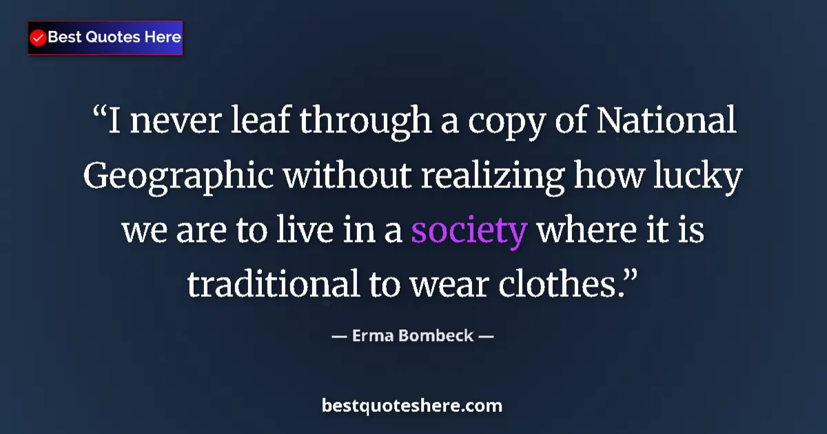 Quote by Erma Bombeck: I never leaf through a copy of National Geographic without realizing how lucky we are to live in a s...