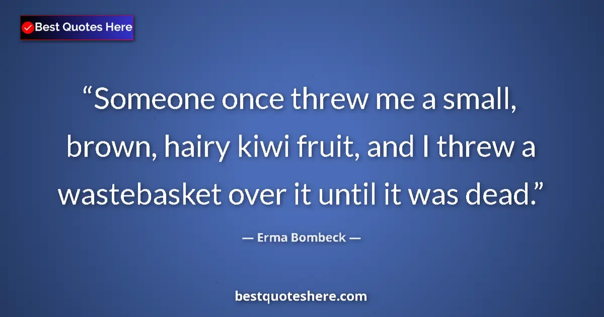 Image for the quote by Erma Bombeck: Someone once threw me a small, brown, hairy kiwi fruit, and I threw a wastebasket over it until it w...