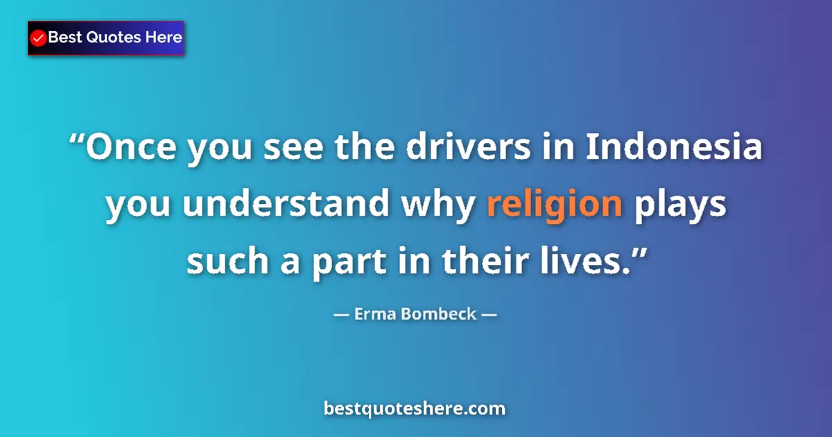 Quote by Erma Bombeck: Once you see the drivers in Indonesia you understand why religion plays such a part in their lives....