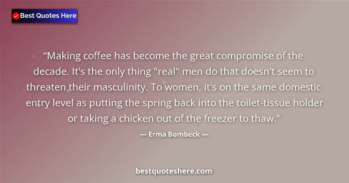 Quote by Erma Bombeck: Making coffee has become the great compromise of the decade. It's the only thing 