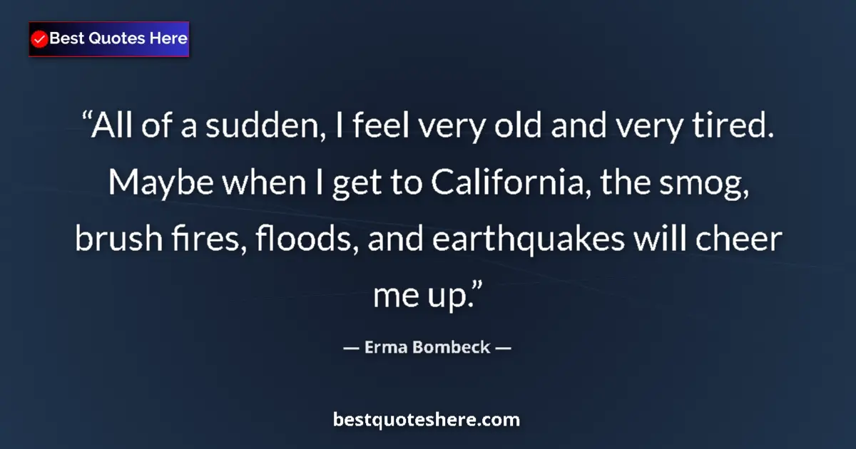 Quote by Erma Bombeck: All of a sudden, I feel very old and very tired. Maybe when I get to California, the smog, brush fir...
