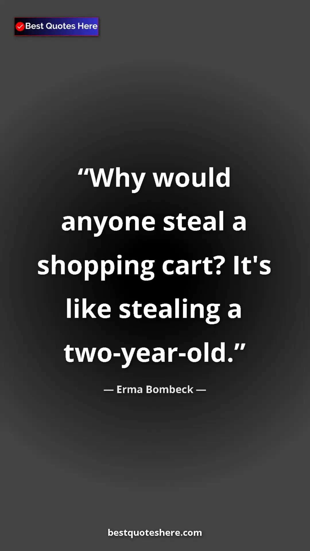 Pinterest quote poster by Erma Bombeck: "Why would anyone steal a shopping cart? It's like stealing..."