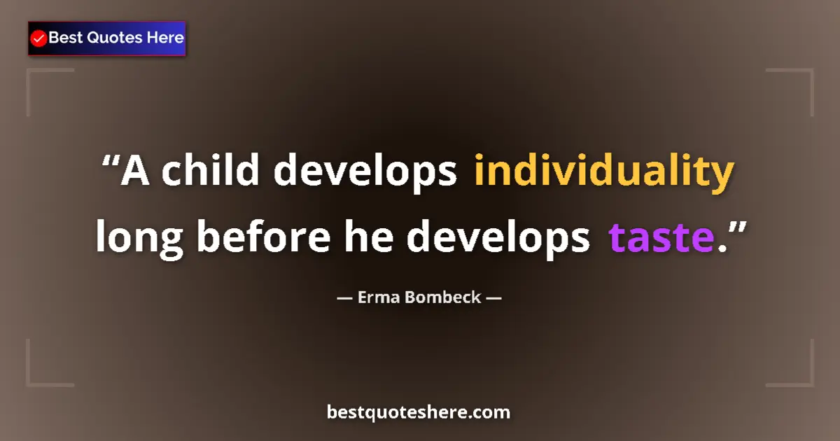 Quote by Erma Bombeck: A child develops individuality long before he develops taste....
