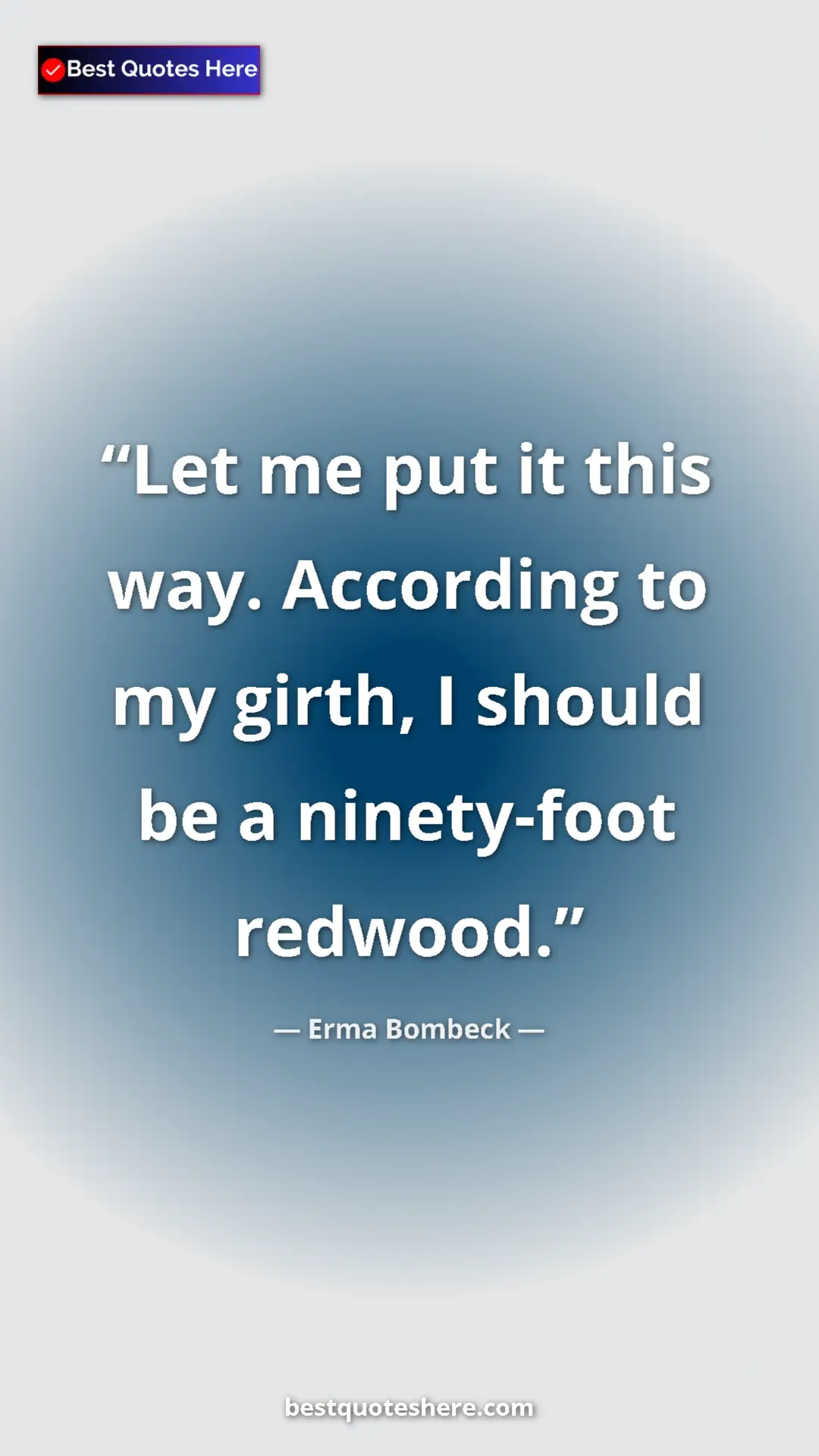 Erma Bombeck Quote Card: "Let me put it this way. According to my girth, I should be..." Pinterest quote poster by Erma Bombeck: "Let me put it this way. According to my girth, I should be..."