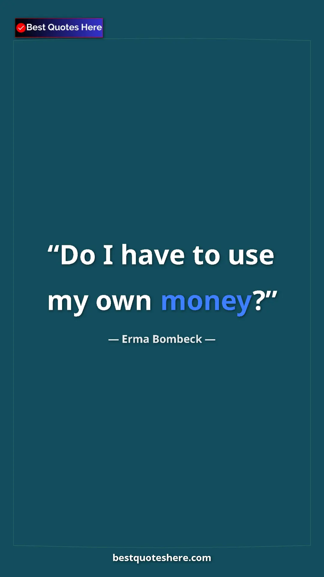 Pinterest quote poster by Erma Bombeck: "Do I have to use my own money?"
