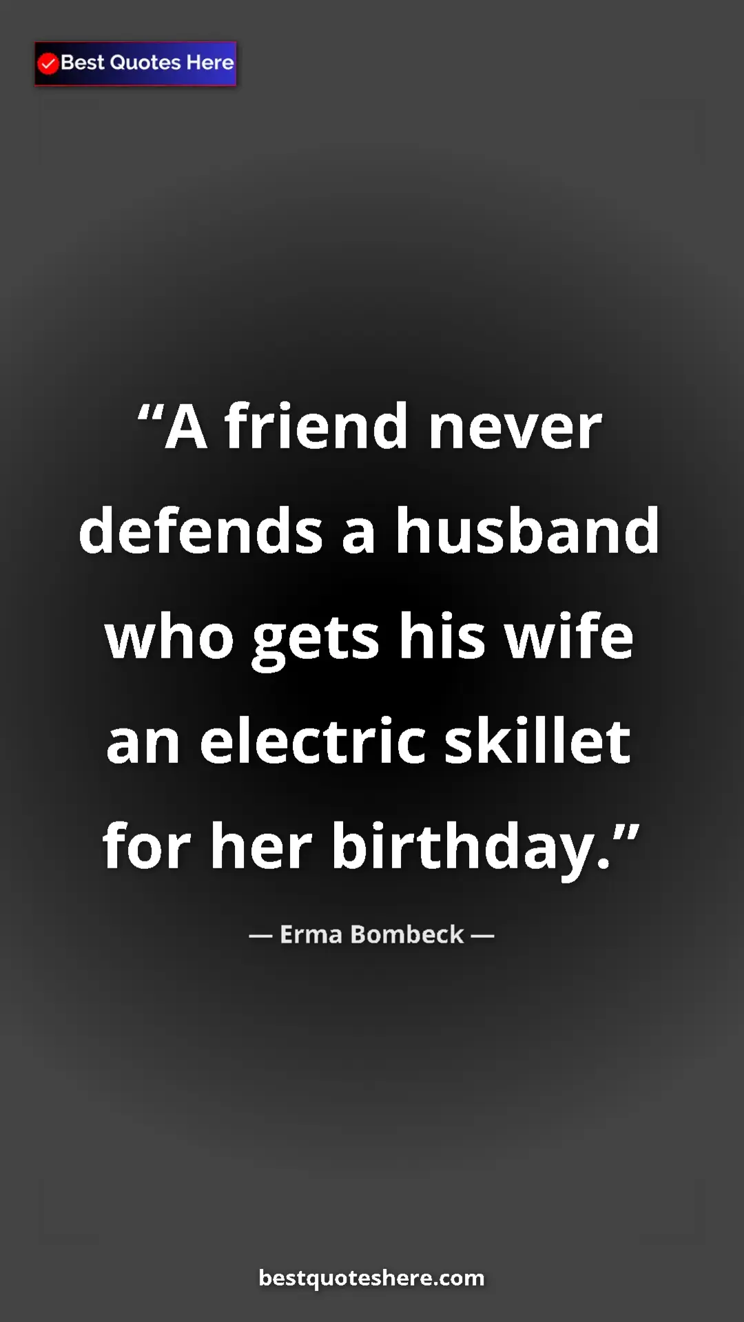 Erma Bombeck Quote Card: "A friend never defends a husband who gets his wife an..." Pinterest quote poster by Erma Bombeck: "A friend never defends a husband who gets his wife an..."