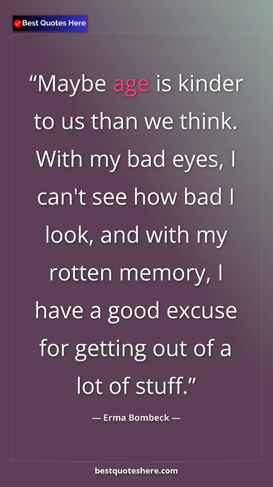 Pinterest quote poster by Erma Bombeck: "Maybe age is kinder to us than we think. With my bad eyes,..."