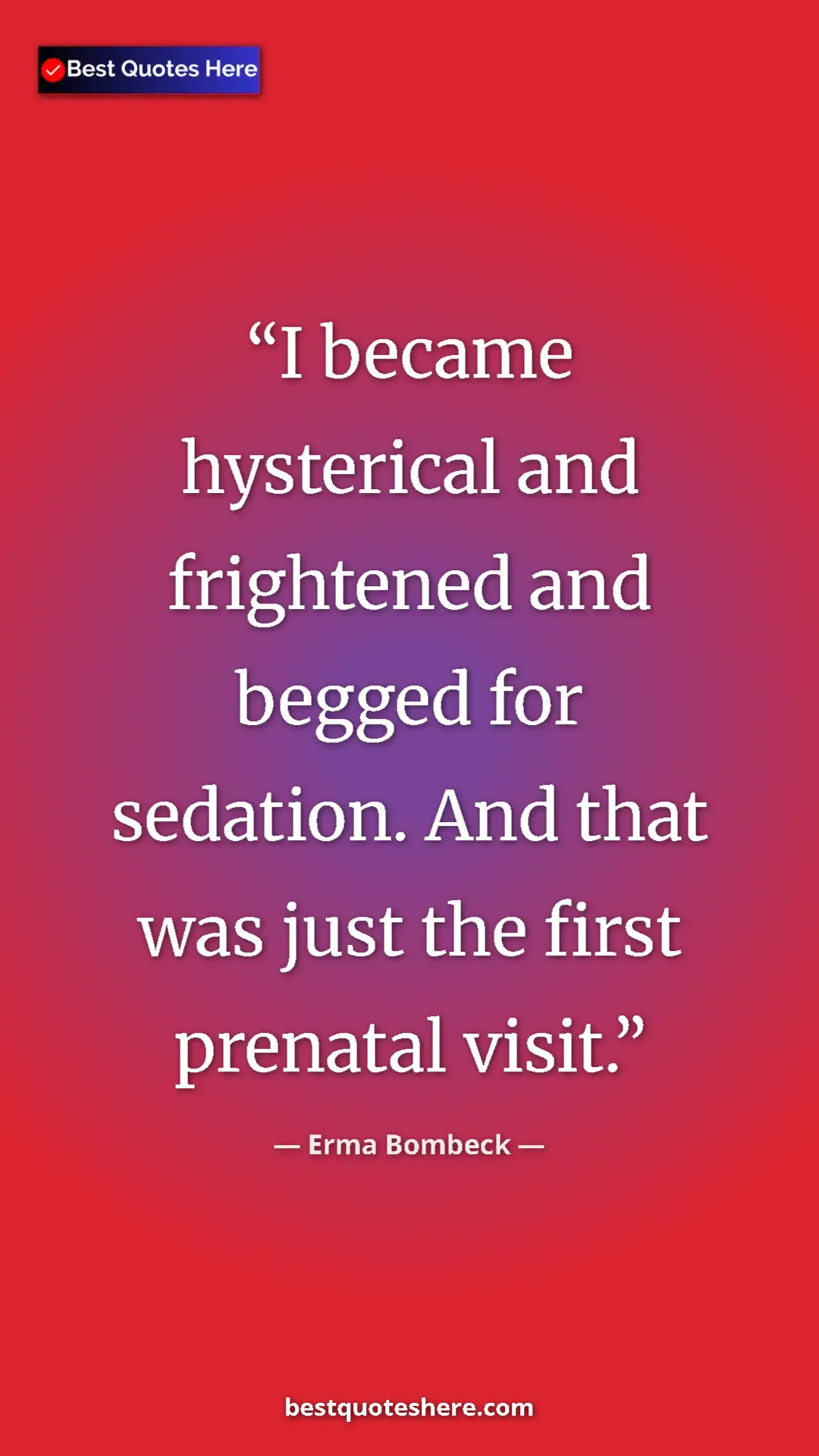 Pinterest quote poster by Erma Bombeck: "I became hysterical and frightened and begged for sedation...."