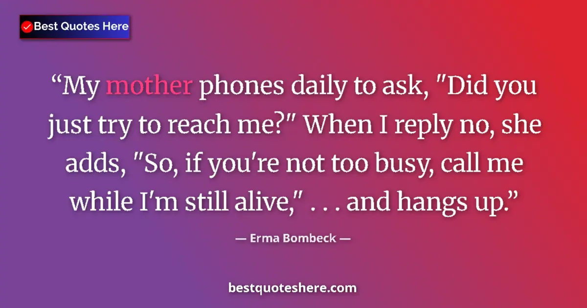 Quote by Erma Bombeck: My mother phones daily to ask, 