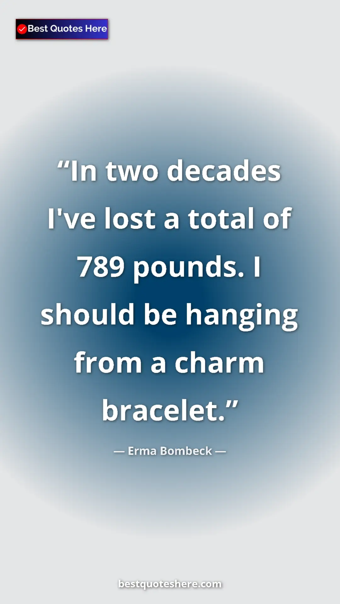 Erma Bombeck Quote Card: "In two decades I've lost a total of 789 pounds. I should be..." Pinterest quote poster by Erma Bombeck: "In two decades I've lost a total of 789 pounds. I should be..."