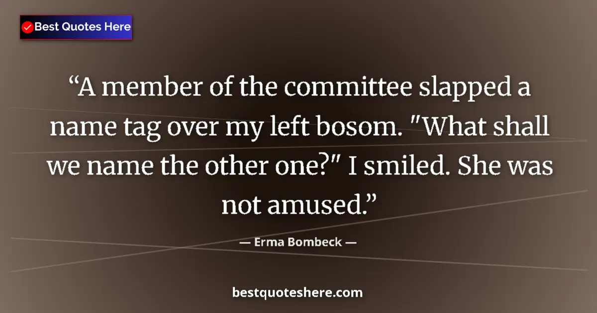 Quote by Erma Bombeck: A member of the committee slapped a name tag over my left bosom. 