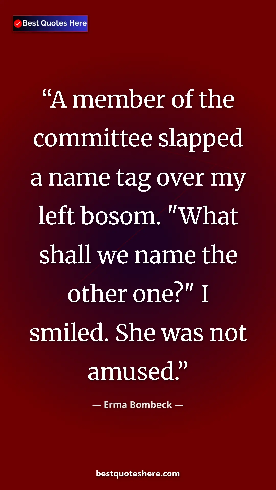Pinterest quote poster by Erma Bombeck: "A member of the committee slapped a name tag over my left..."