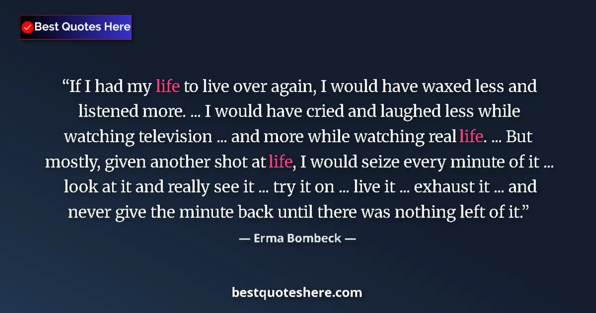 Quote by Erma Bombeck: If I had my life to live over again, I would have waxed less and listened more. ... I would have cri...