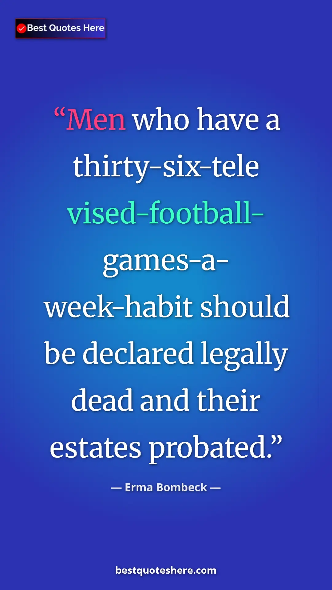 Pinterest quote poster by Erma Bombeck: "Men who have a thirty-six-tele vised-football- games-a-..."
