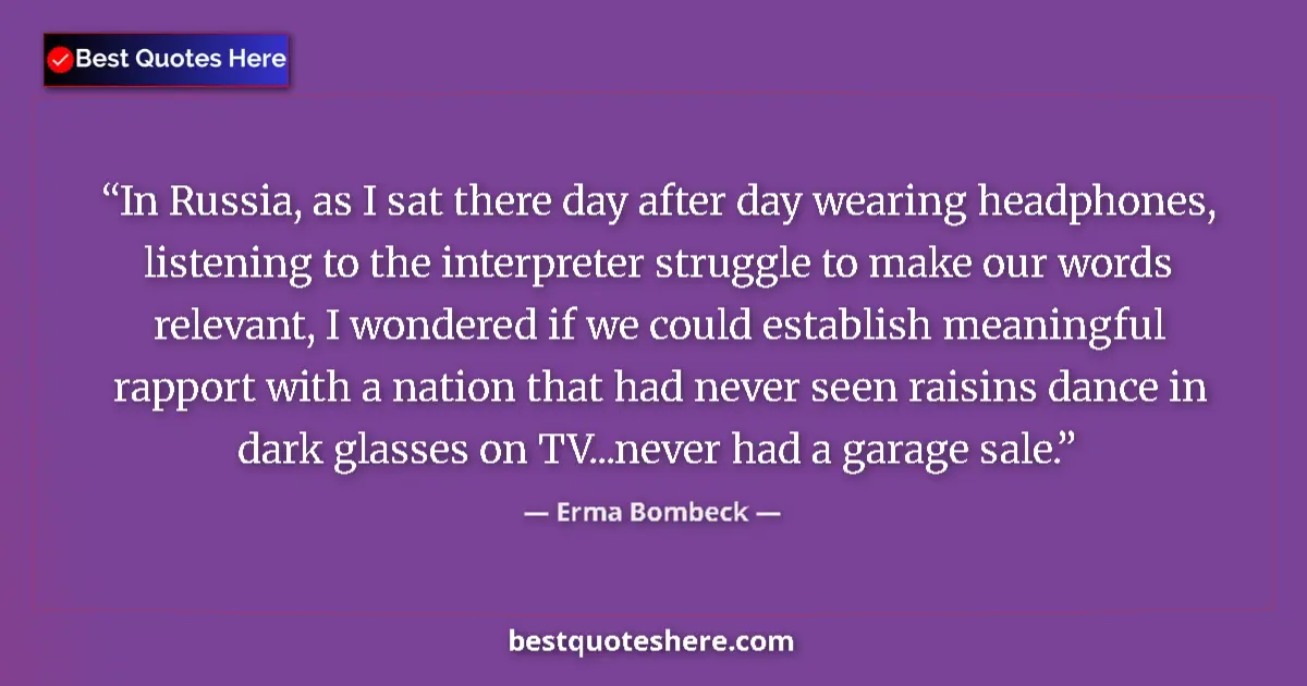 Quote by Erma Bombeck: In Russia, as I sat there day after day wearing headphones, listening to the interpreter struggle to...