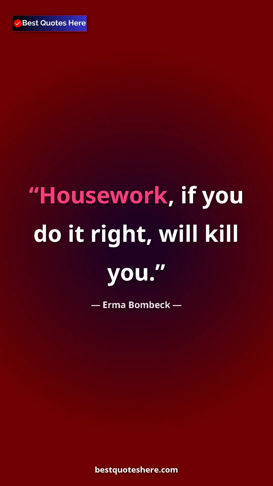 Pinterest quote poster by Erma Bombeck: "Housework, if you do it right, will kill you."