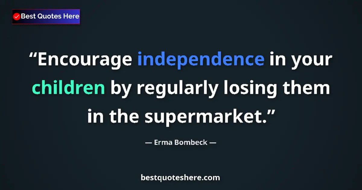 Quote by Erma Bombeck: Encourage independence in your children by regularly losing them in the supermarket....