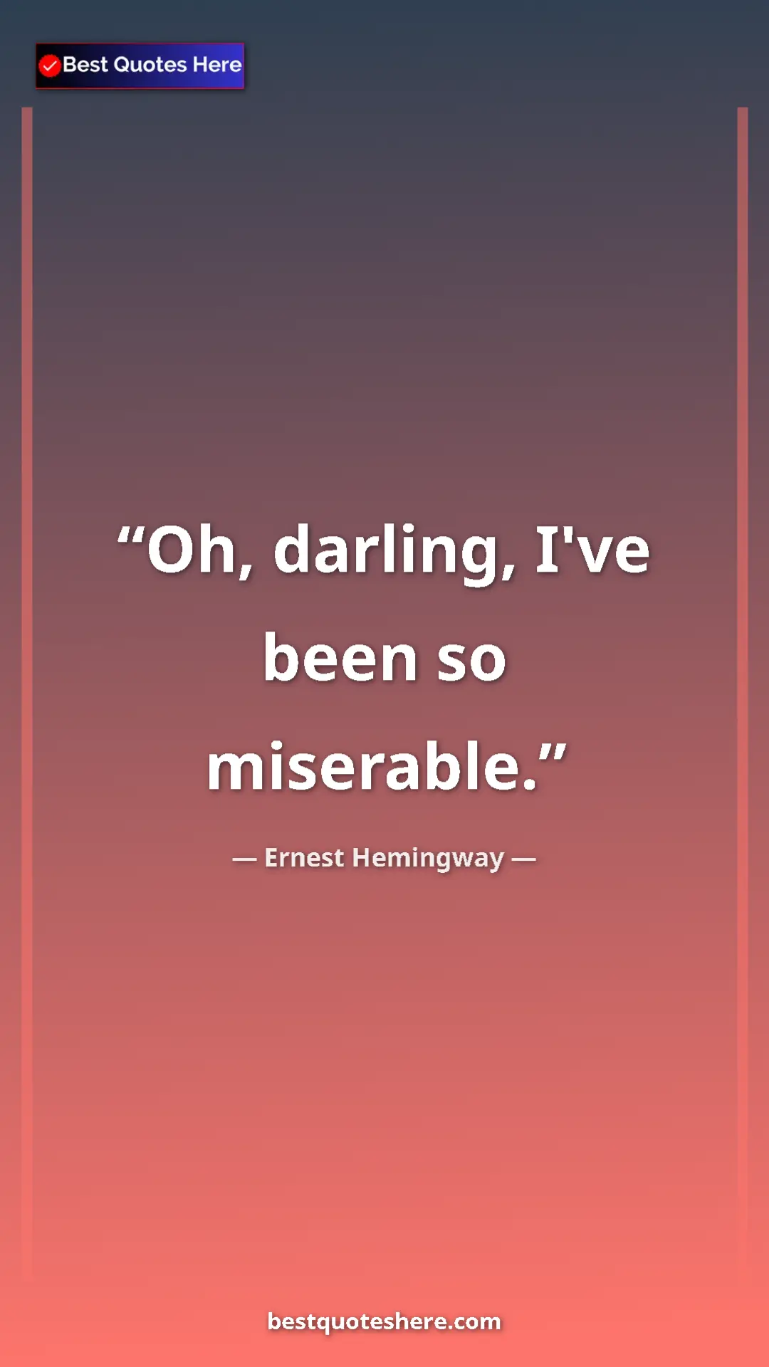 Ernest Hemingway Quote Card: "Oh, darling, I've been so miserable." Pinterest quote poster by Ernest Hemingway: "Oh, darling, I've been so miserable."