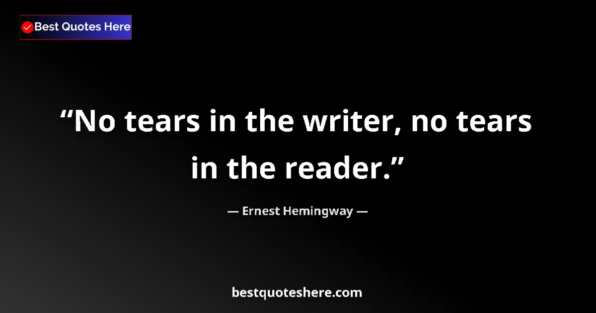 Quote by Ernest Hemingway: No tears in the writer, no tears in the reader....