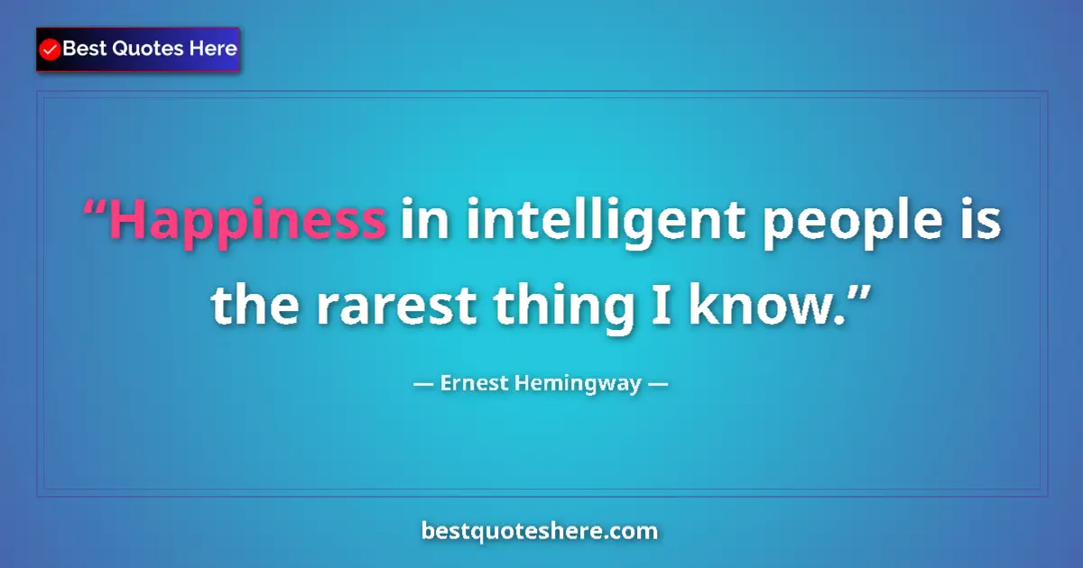 Quote by Ernest Hemingway: Happiness in intelligent people is the rarest thing I know....