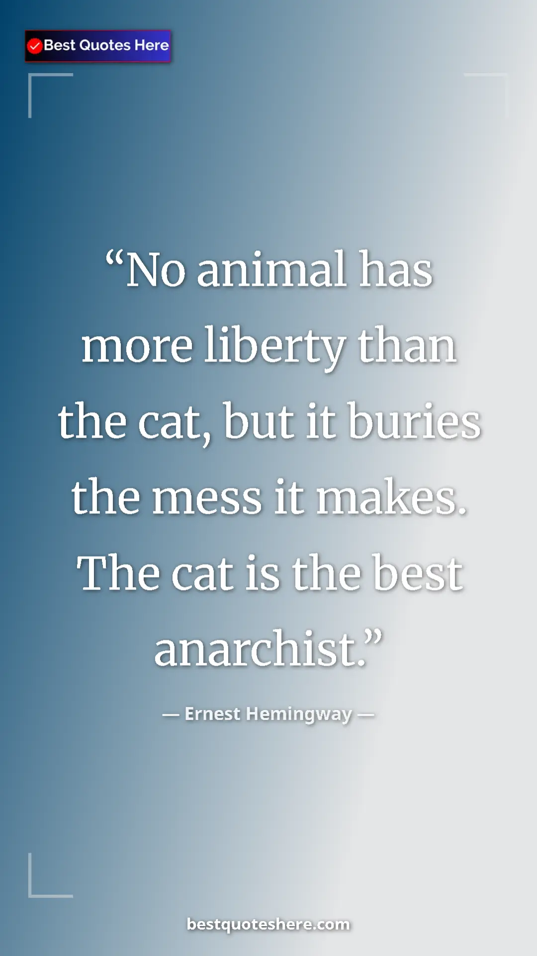 Ernest Hemingway Quote Card: "No animal has more liberty than the cat, but it buries the..." Pinterest quote poster by Ernest Hemingway: "No animal has more liberty than the cat, but it buries the..."