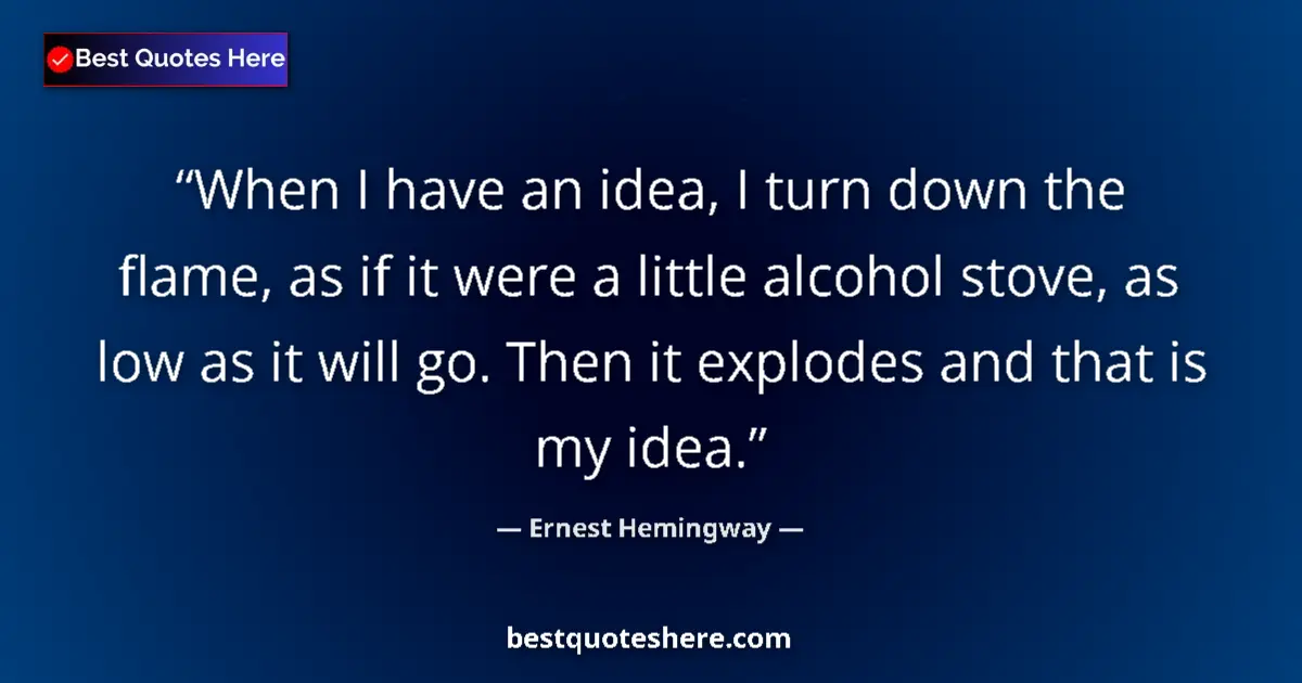 Quote by Ernest Hemingway: When I have an idea, I turn down the flame, as if it were a little alcohol stove, as low as it will ...