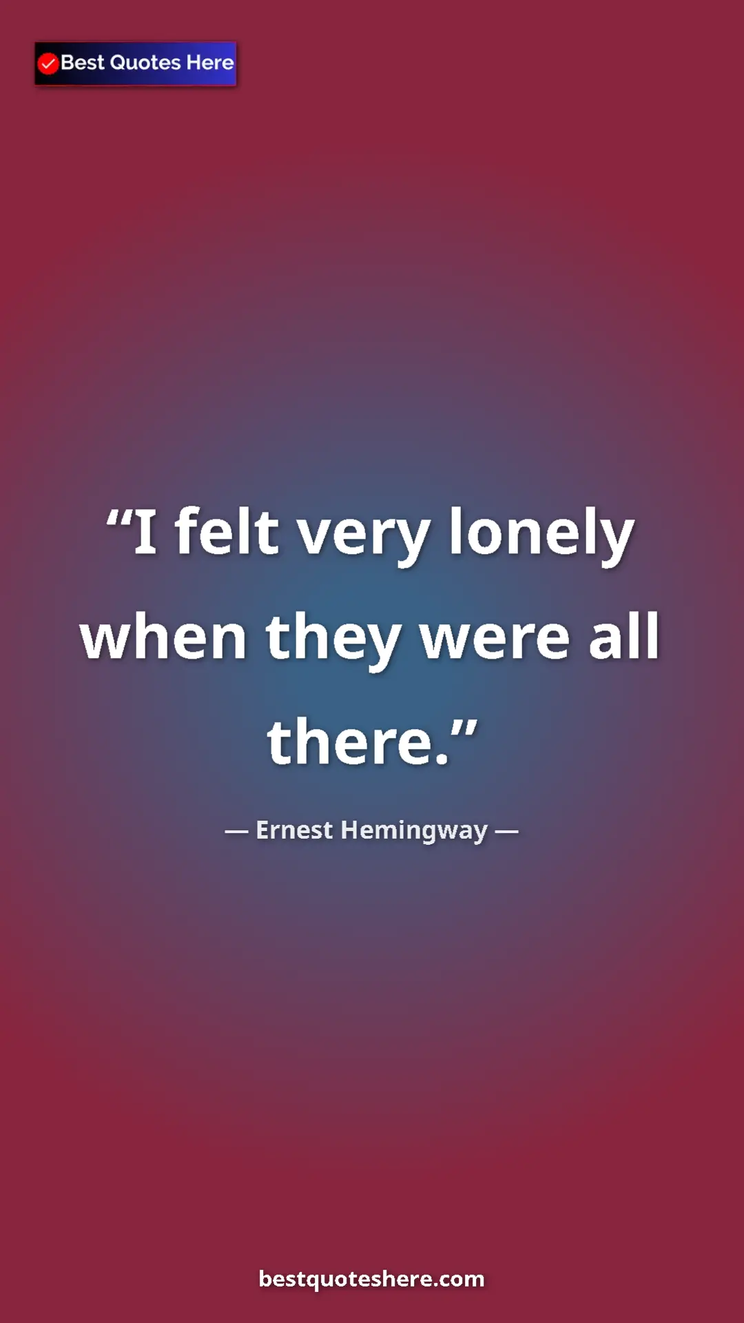 Ernest Hemingway Quote Card: "I felt very lonely when they were all there." Pinterest quote poster by Ernest Hemingway: "I felt very lonely when they were all there."