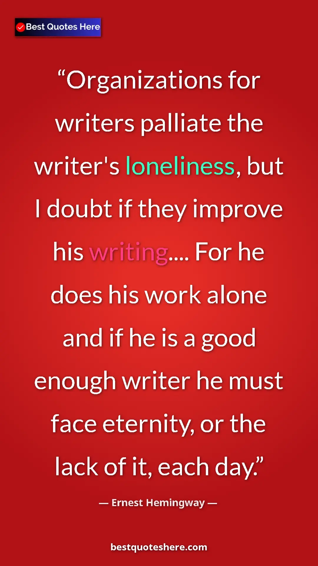 Ernest Hemingway Quote Card: "Organizations for writers palliate the writer's loneliness,..." Pinterest quote poster by Ernest Hemingway: "Organizations for writers palliate the writer's loneliness,..."