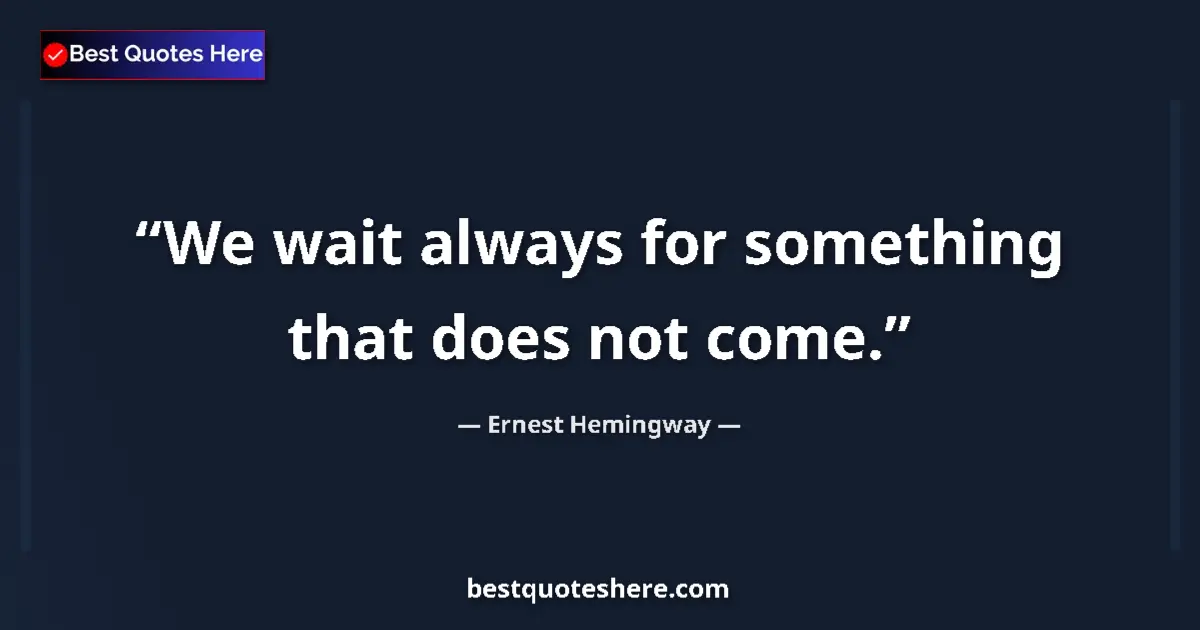 Quote by Ernest Hemingway: We wait always for something that does not come....