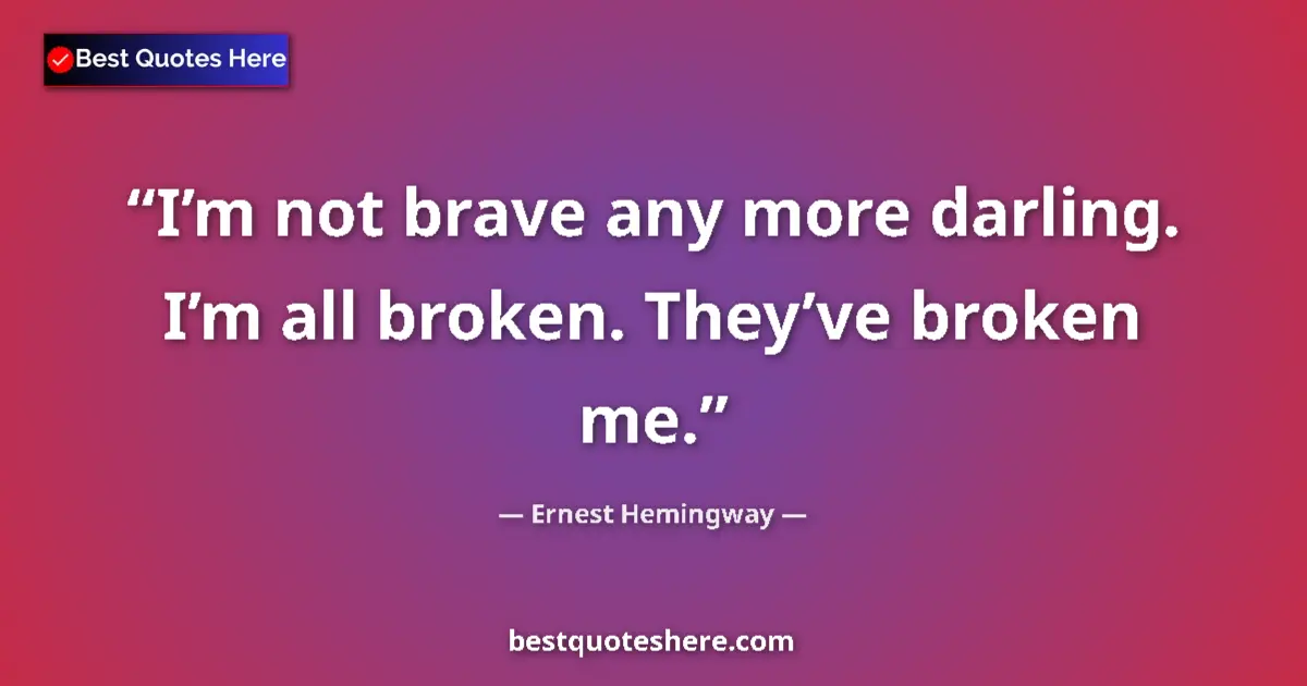 Quote by Ernest Hemingway: I’m not brave any more darling. I’m all broken. They’ve broken me....