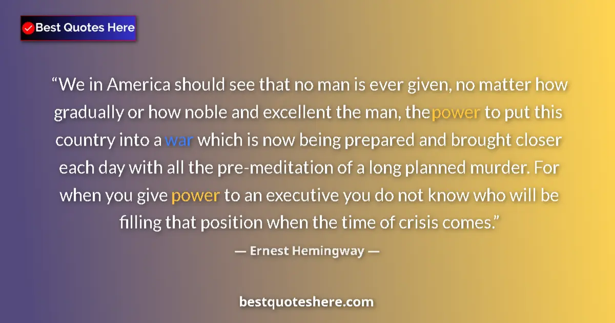 Quote by Ernest Hemingway: We in America should see that no man is ever given, no matter how gradually or how noble and excelle...