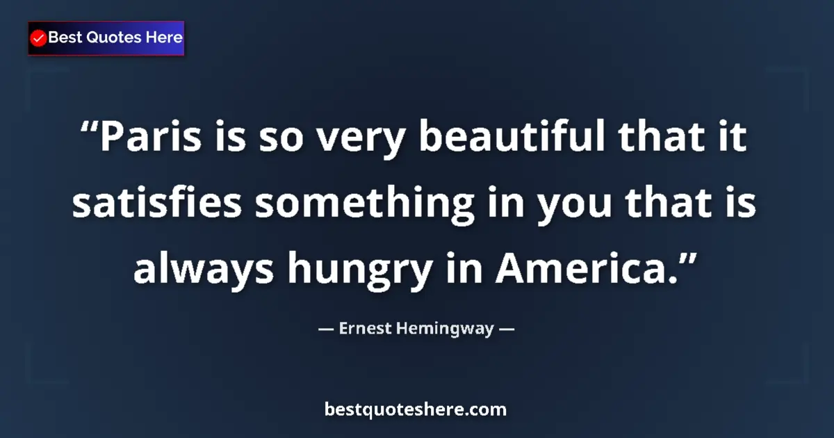 Quote by Ernest Hemingway: Paris is so very beautiful that it satisfies something in you that is always hungry in America....