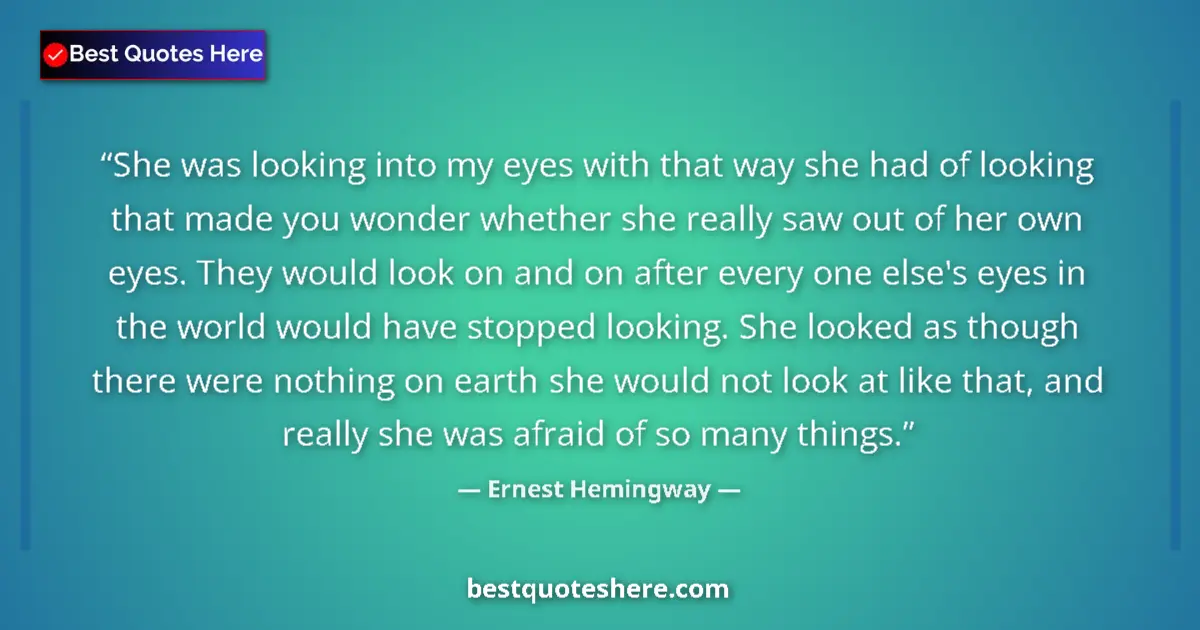 Quote by Ernest Hemingway: She was looking into my eyes with that way she had of looking that made you wonder whether she reall...