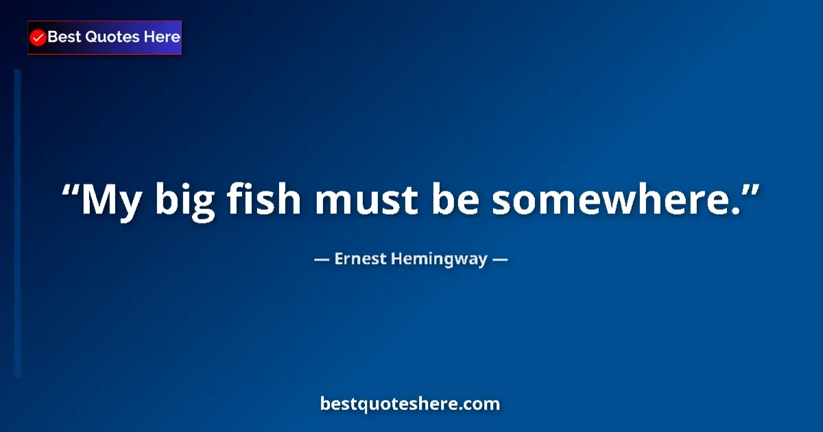 Quote by Ernest Hemingway: My big fish must be somewhere....
