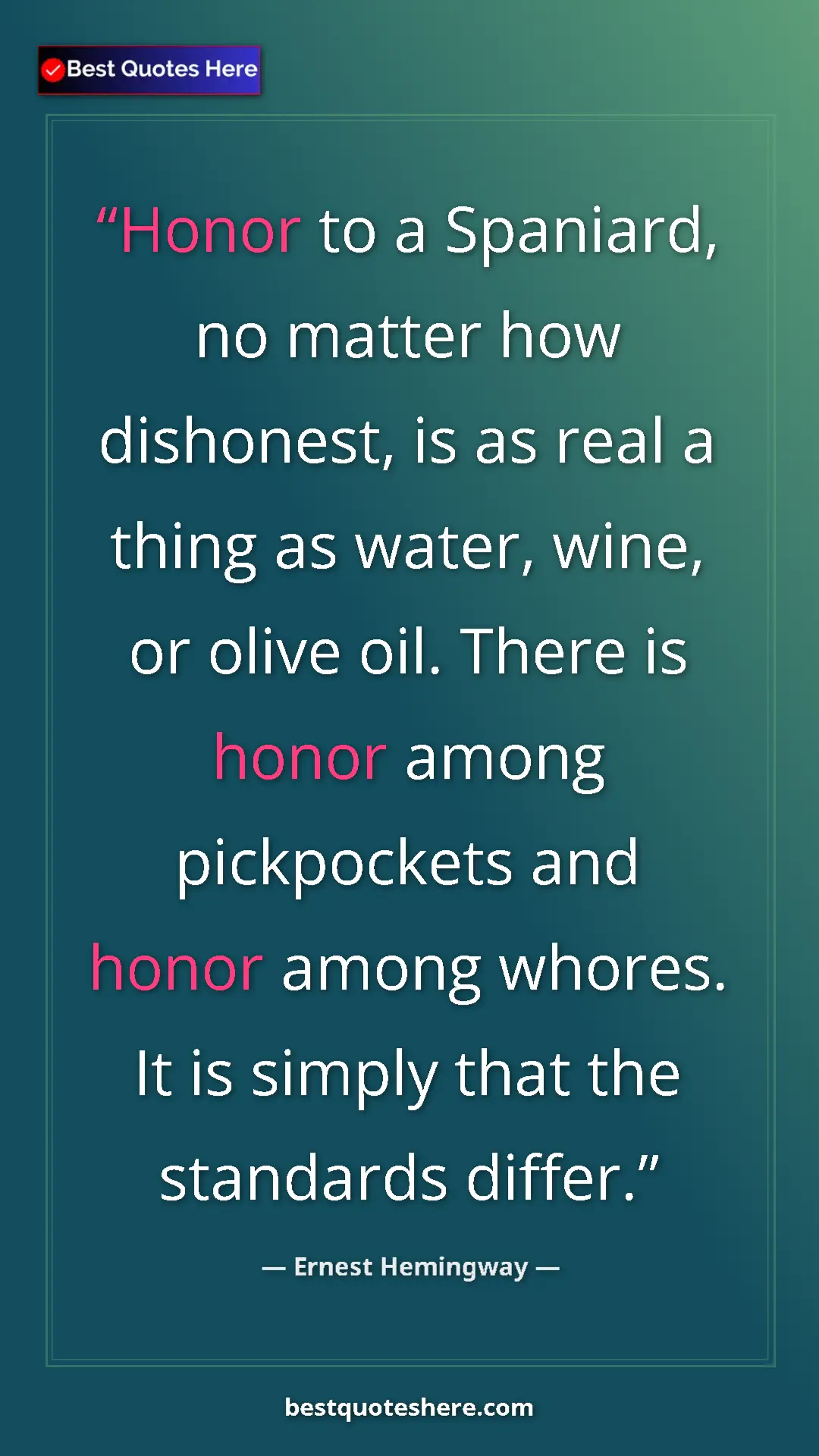 Ernest Hemingway Quote Card: "Honor to a Spaniard, no matter how dishonest, is as real a..." Pinterest quote poster by Ernest Hemingway: "Honor to a Spaniard, no matter how dishonest, is as real a..."