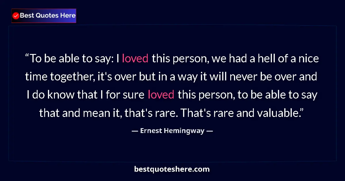 Quote by Ernest Hemingway: To be able to say: I loved this person, we had a hell of a nice time together, it's over but in a wa...