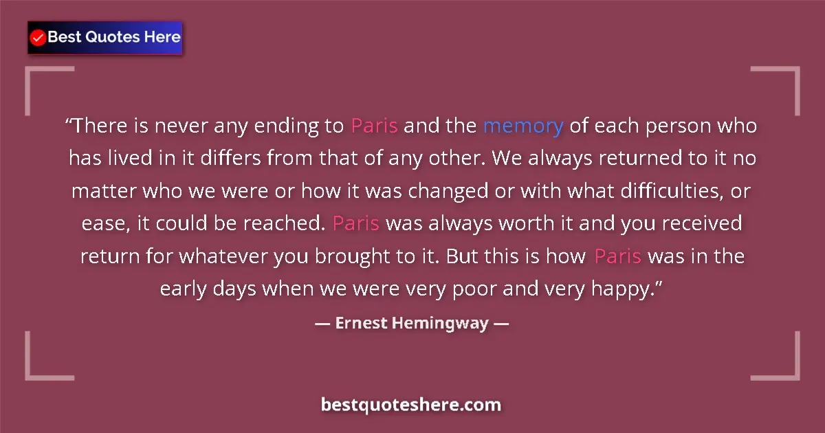 Quote by Ernest Hemingway: There is never any ending to Paris and the memory of each person who has lived in it differs from th...
