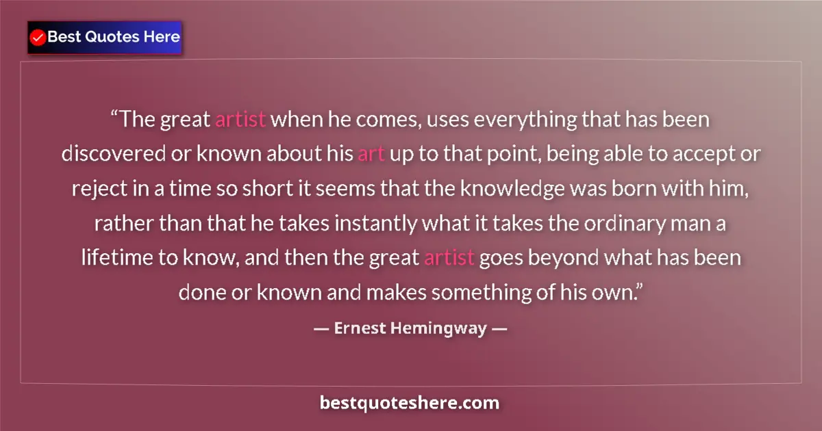 Quote by Ernest Hemingway: The great artist when he comes, uses everything that has been discovered or known about his art up t...
