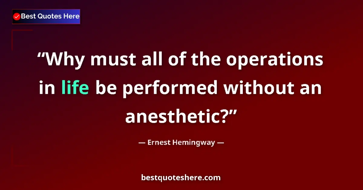 Quote by Ernest Hemingway: Why must all of the operations in life be performed without an anesthetic?...