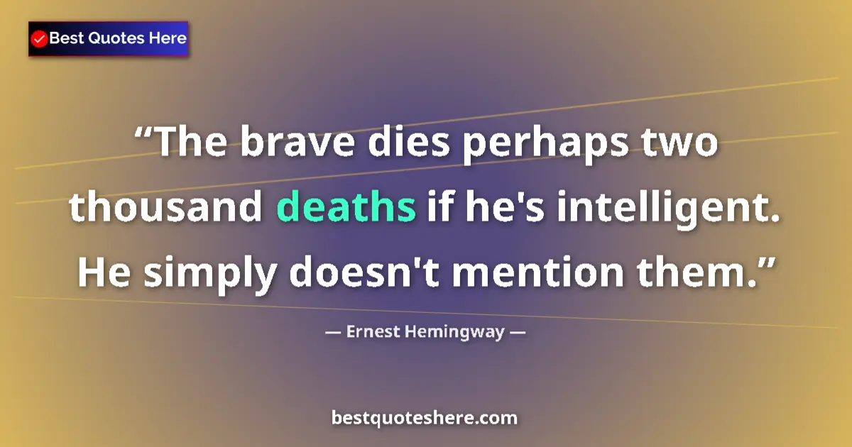 Quote by Ernest Hemingway: The brave dies perhaps two thousand deaths if he's intelligent. He simply doesn't mention them....
