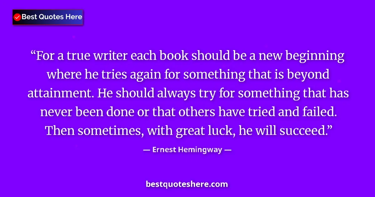 Quote by Ernest Hemingway: For a true writer each book should be a new beginning where he tries again for something that is bey...