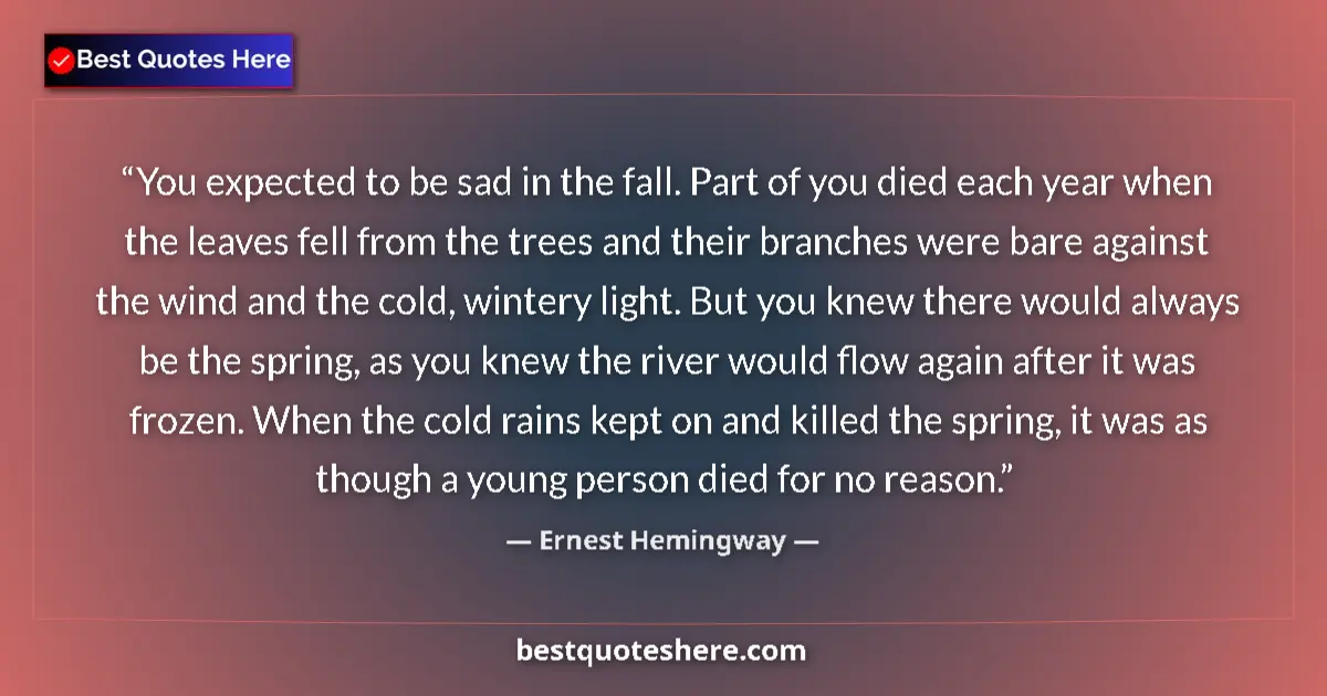 Quote by Ernest Hemingway: You expected to be sad in the fall. Part of you died each year when the leaves fell from the trees a...