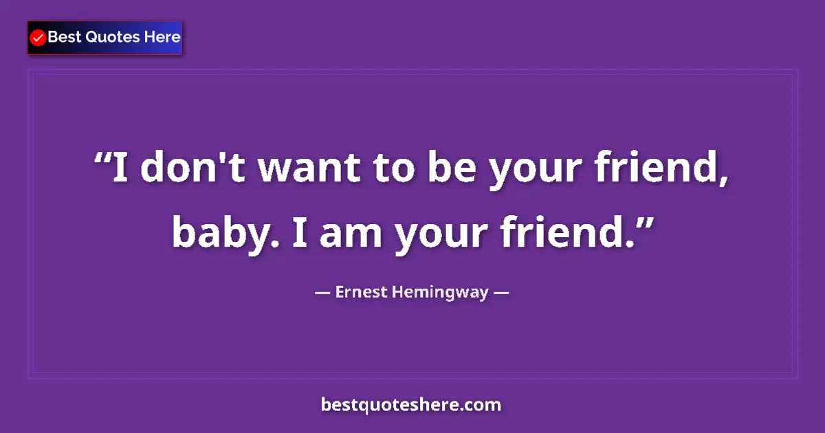 Quote by Ernest Hemingway: I don't want to be your friend, baby. I am your friend....