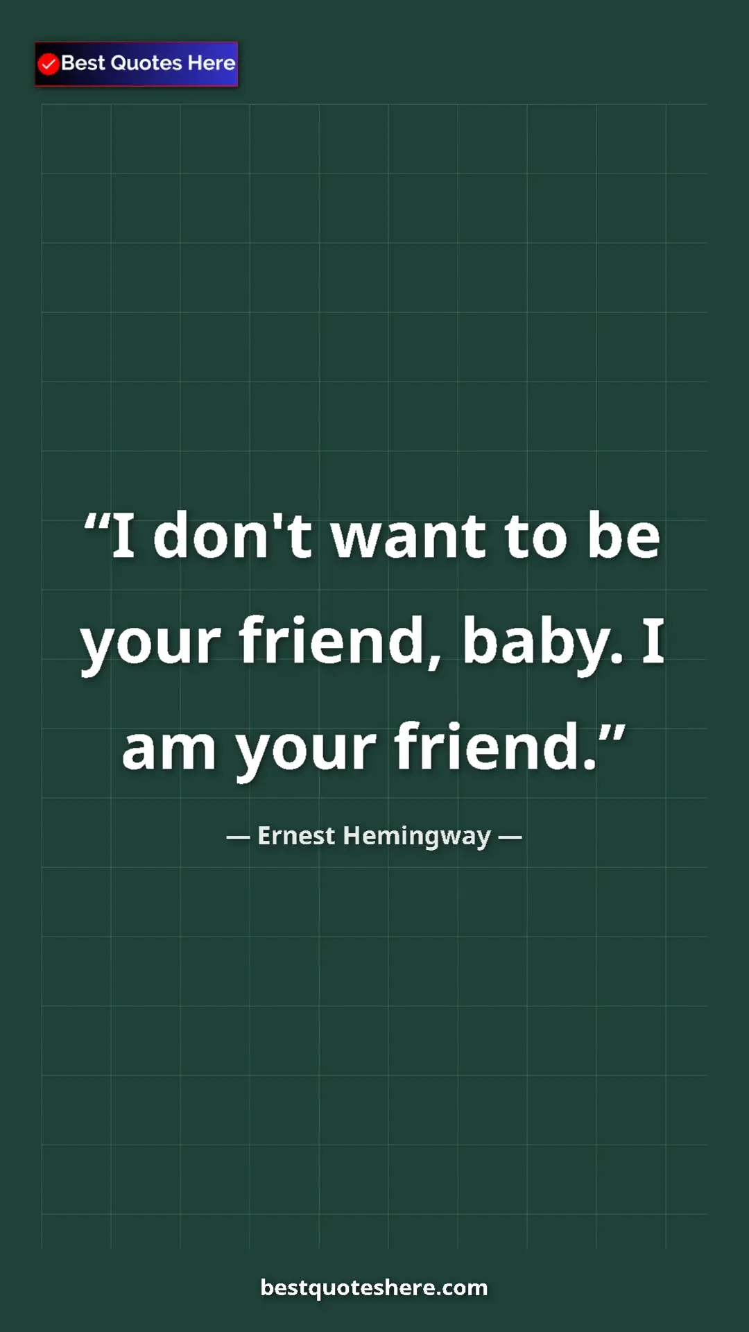 Ernest Hemingway Quote Card: "I don't want to be your friend, baby. I am your friend." Pinterest quote poster by Ernest Hemingway: "I don't want to be your friend, baby. I am your friend."
