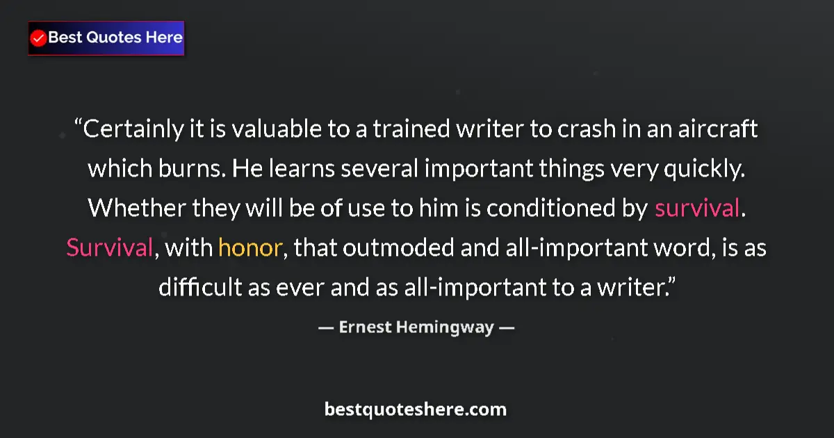 Quote by Ernest Hemingway: Certainly it is valuable to a trained writer to crash in an aircraft which burns. He learns several ...