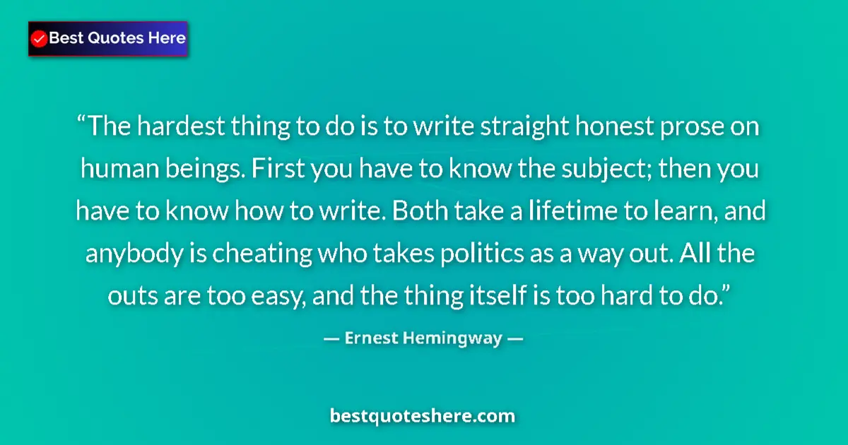 Quote by Ernest Hemingway: The hardest thing to do is to write straight honest prose on human beings. First you have to know th...