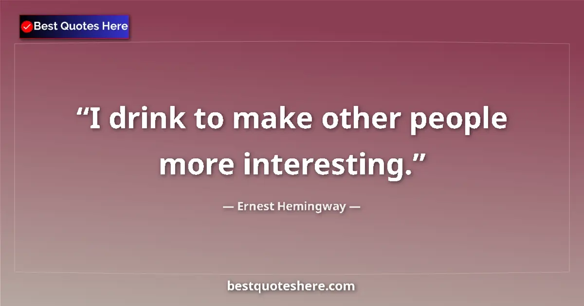 Quote by Ernest Hemingway: I drink to make other people more interesting....