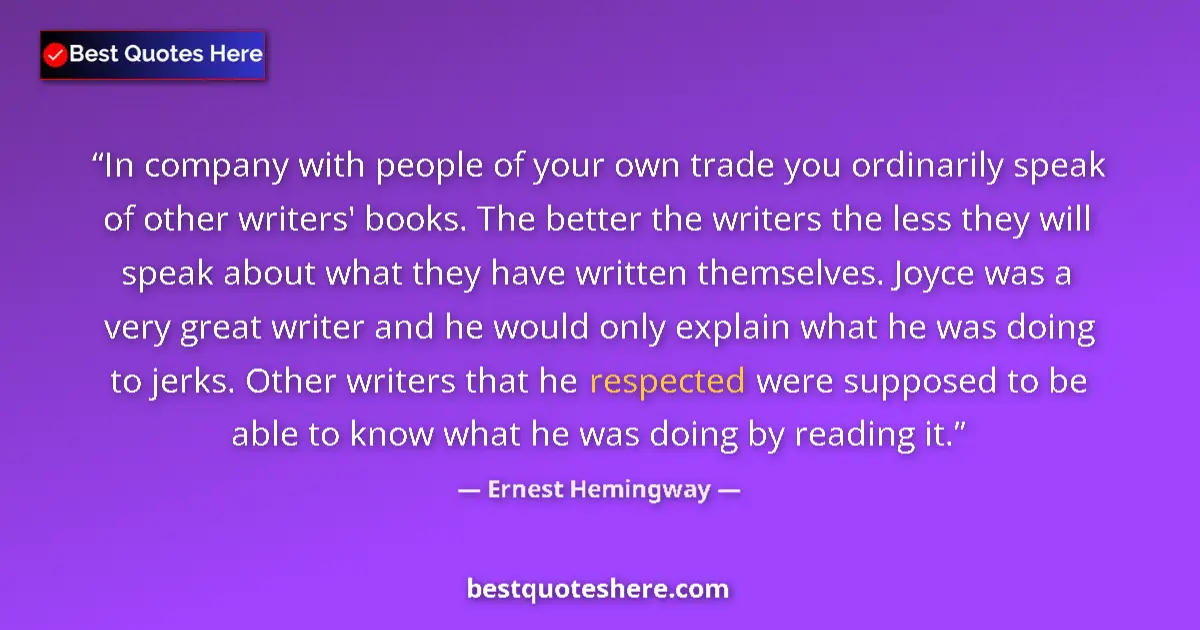 Image for the quote by Ernest Hemingway: In company with people of your own trade you ordinarily speak of other writers' books. The better th...