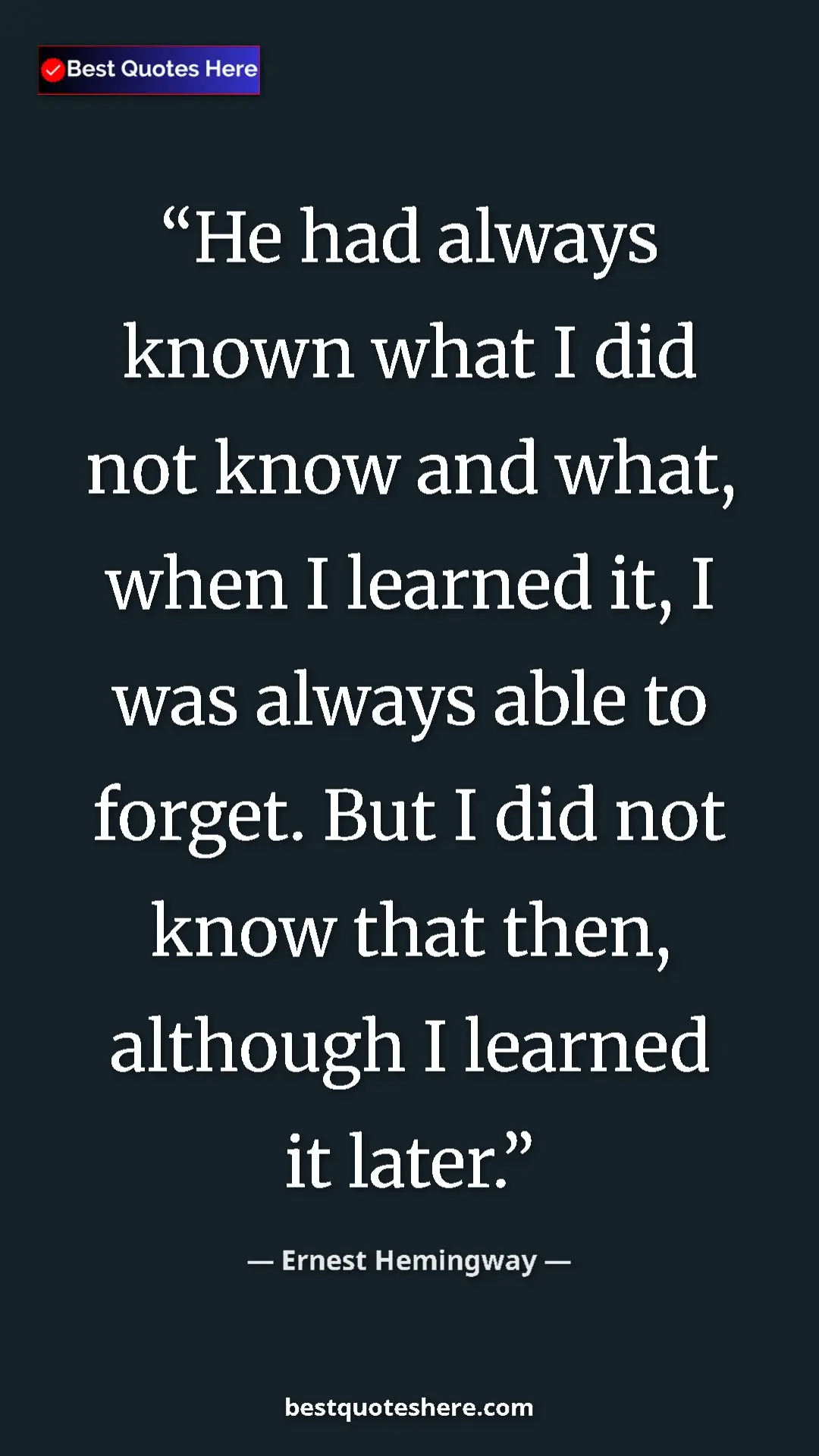 Ernest Hemingway Quote Card: "He had always known what I did not know and what, when I..." Pinterest quote poster by Ernest Hemingway: "He had always known what I did not know and what, when I..."